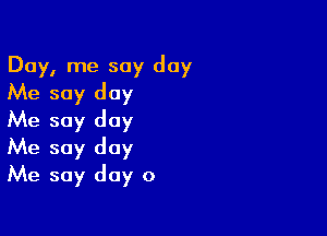 Day, me say day
Me soy day

Me soy day
Me say day
Me say day 0