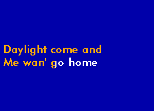 Daylig hi come and

Me wan' go home