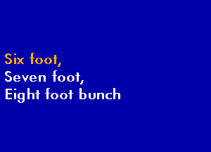 5 ix foot,

Seven foot,
Eight foot bunch