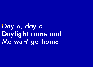 Day 0, day 0

Daylight come and
Me won' 90 home