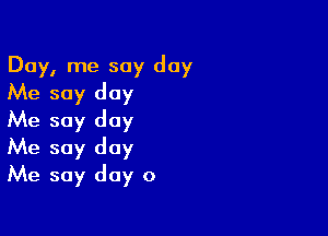 Day, me say day
Me soy day

Me soy day
Me say day
Me say day 0