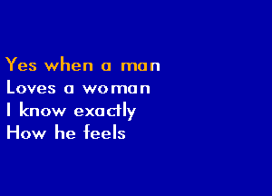 Yes when a man
Loves a woman

I know exactly
How he feels