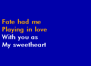 Fate had me
Playing in love

With you as
My sweetheart