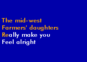 The mid-wesf
Fa rmers' do 09 hfers

Really make you
Feel alright