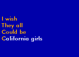 I wish

They all

Could be

Ca Iifornia girls