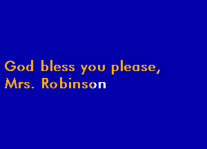 God bless you please,

Mrs. Robinson