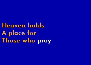 Heaven holds

A place for
Those who pray