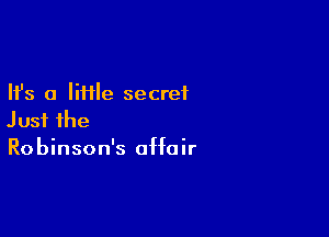 Ifs a little secret

Just the
Robinson's affair