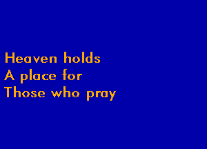 Heaven holds

A place for
Those who pray