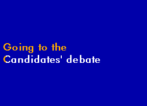 Going to the

Candidates' debate