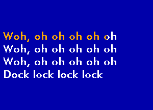 Woh, oh oh oh oh oh
Woh, oh oh oh oh oh

Woh, oh oh oh oh oh
Dock lock lock lock