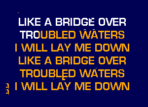 LIKE A BRIDGE OVER
TROUBLED WATERS
I WILL LAY ME DOWN
LIKE A BRIDGE OVER
TROUBLED WATERS
g I WILL LAY ME DOWN