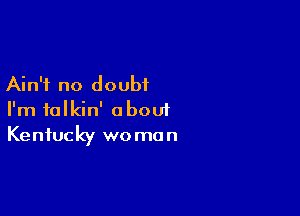 Ain't no doubt

I'm talkin' about
Kentucky woman