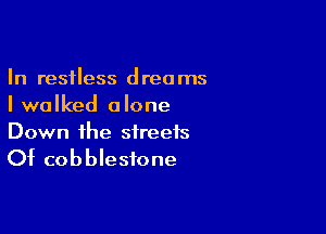 In restless dreams
I walked alone

Down the streets

Of cobblestone