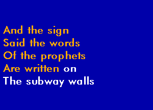 And the sign
Said the words

Of the prophets
Are written on
The subway walls