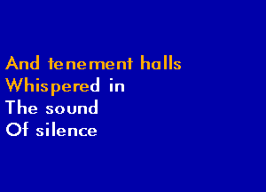 And tenement halls
Whispered in

The sound
Of silence