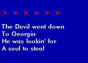The Devil went down

To Georgia
He was lookin' for
A soul to steal