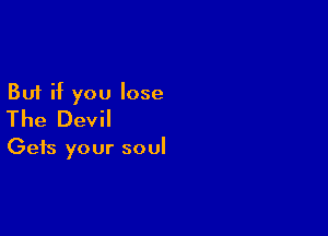 But if you lose

The Devil

Gets your soul