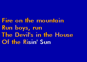 Fire on the mountain
Run boys, run

The Devil's in the House
Of the Risin' Sun