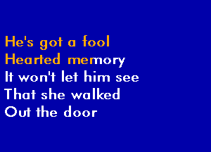 He's got a fool
Hearted memory

It won't let him see

That she walked
Out the door