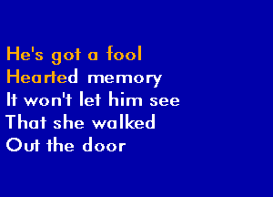 He's got a fool
Hearted memory

It won't let him see

That she walked
Out the door