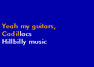 Yea h my 9 uito rs,

Cadillacs
Hillbilly music