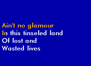 Ain't no 9 l0 mour

In this iinseled land
Of lost and
Wasted lives