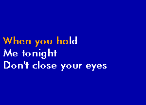 When you hold

Me tonight
Don't close your eyes