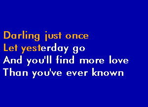 Darling just once
Lei yesterday 90

And you'll find more love
Than you've ever known