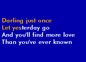 Darling just once
Lei yesterday 90

And you'll find more love
Than you've ever known