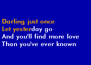 Darling just once
Lei yesterday 90

And you'll find more love
Than you've ever known