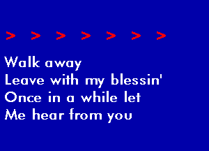 Walk away

Leave with my blessin'
Once in a while let
Me hear from you