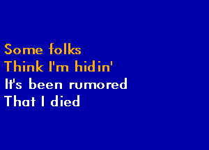 Some folks
Think I'm hidin'

Ifs been rumored

That I died