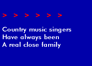 Country music singers

Have always been
A real close family