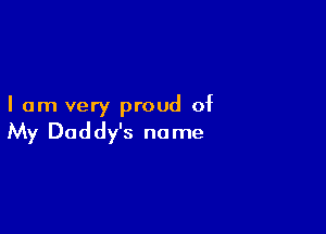 I am very proud of

My Daddy's no me