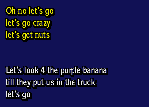 Oh no let's go
let's go crazy
let's get nuts

Let's look 4 the purple banana
till they put us in the truck
let's go