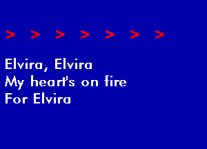 Elvira, Elvira

My heart's on fire
For Elvira