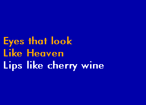 Eyes that look

Like Heaven
Lips like cherry wine