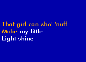 That girl can sho' 'nuH

Make my little
Light shine