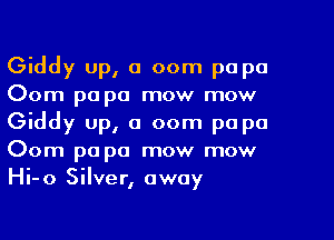 Giddy up, a 00m papa
Oom pa pa mow mow
Giddy up, a 00m pa pa
Oom pa pa mow mow
Hi-o Silver, away