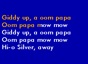 Giddy up, a 00m papa
Oom pa pa mow mow
Giddy up, a 00m pa pa
Oom pa pa mow mow
Hi-o Silver, away