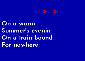 On a warm

Summesz evenin'
On a train bound
For nowhere
