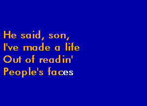 He said, son,
I've made 0 life

Ouf of readin'
People's faces