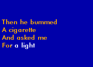 Then he bummed
A cigarette

And asked me
For a light