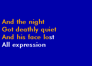 And the night
Got deathly quiet

And his face lost
All expression