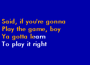 Said, if you're gonna
Play the game, boy

Ya 90110 learn
To play it right