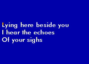 Lying here beside you

I hear the echoes
Of your sighs