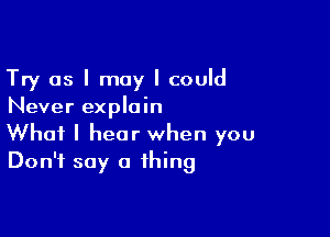 Try as I may I could
Never explain

What I hear when you
Don't say a thing