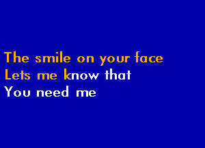 The smile on your face

Leis me know that
You need me