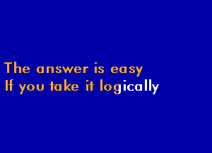 The answer is easy

If you take if logically